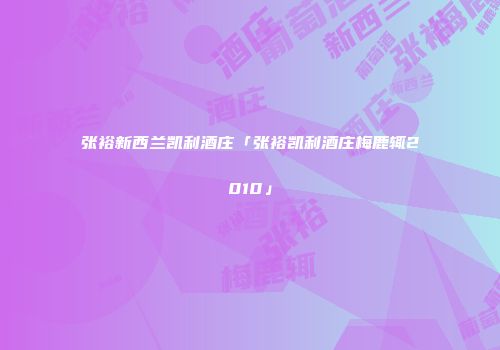 张裕新西兰凯利酒庄「张裕凯利酒庄梅鹿辄2010」