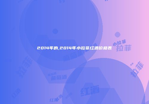 2014年的,2014年小拉菲红酒价格表