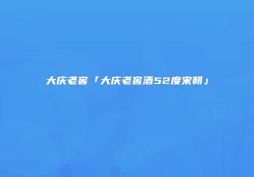 大庆老窖「大庆老窖酒52度宋朝」