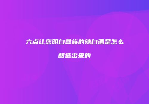 六点让您明白彝族的辣白酒是怎么酿造出来的