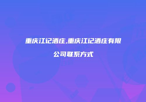 重庆江记酒庄,重庆江记酒庄有限公司联系方式