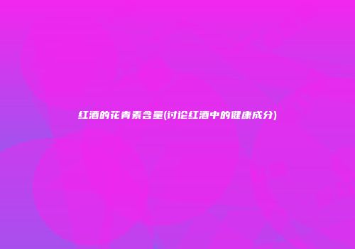 红酒的花青素含量(讨论红酒中的健康成分)