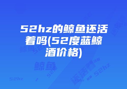 52hz的鲸鱼还活着吗(52度蓝鲸酒价格)