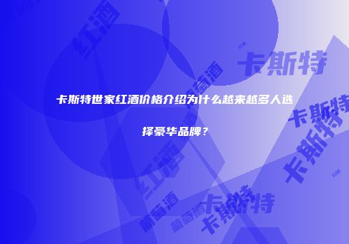 卡斯特世家红酒价格介绍为什么越来越多人选择豪华品牌？