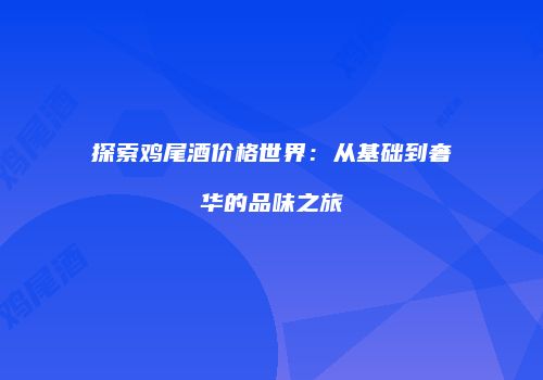 探索鸡尾酒价格世界：从基础到奢华的品味之旅