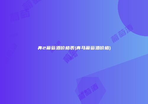奔2葡萄酒价格表(奔马葡萄酒价格)