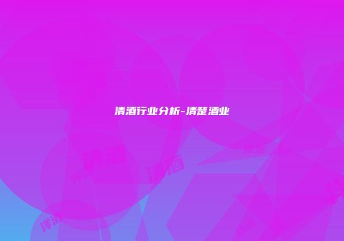 清酒行业分析-清楚酒业