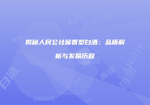 揭秘人民公社酱香型白酒：品质解析与发展历程