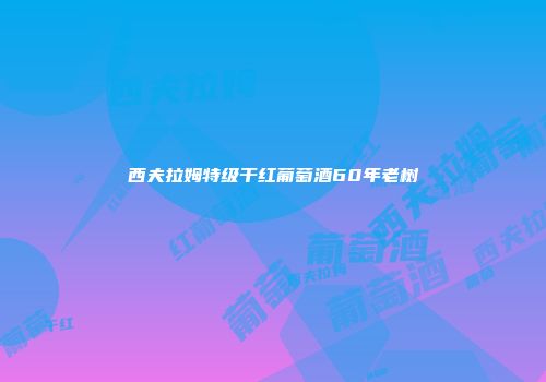 西夫拉姆特级干红葡萄酒60年老树