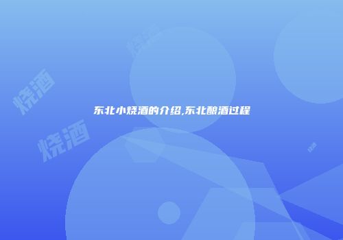 东北小烧酒的介绍,东北酿酒过程