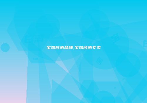 宝鸡白酒品牌,宝鸡名酒专卖