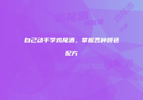 自己动手学鸡尾酒，掌握各种颜色配方