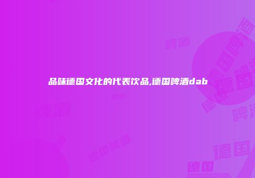 品味德国文化的代表饮品,德国啤酒dab
