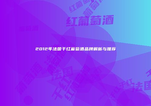 2012年法国干红葡萄酒品牌解析与推荐