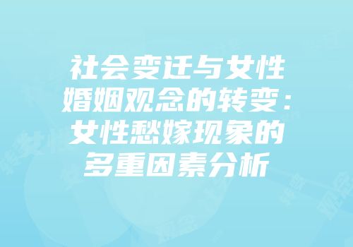 社会变迁与女性婚姻观念的转变：女性愁嫁现象的多重因素分析