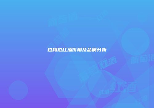 拉梅拉红酒价格及品质分析