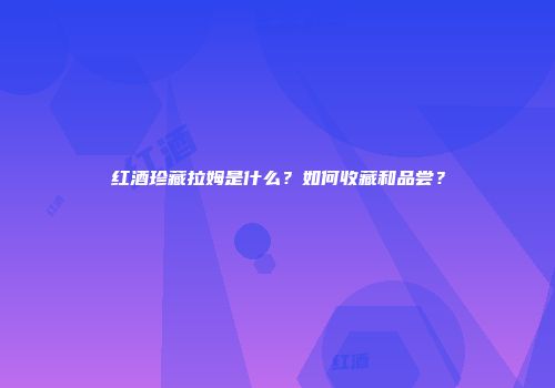 红酒珍藏拉姆是什么？如何收藏和品尝？