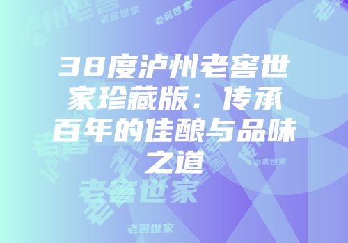 38度泸州老窖世家珍藏版：传承百年的佳酿与品味之道