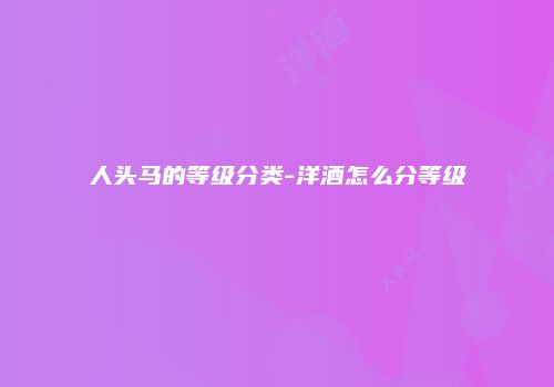 人头马的等级分类-洋酒怎么分等级