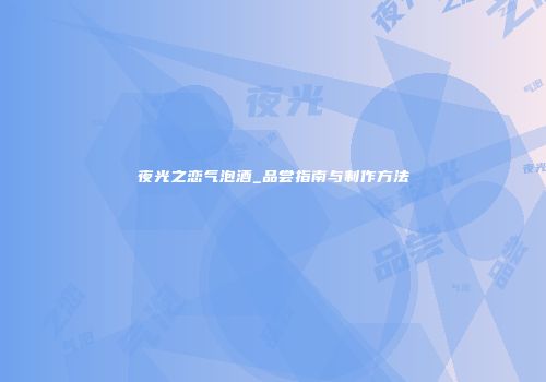 夜光之恋气泡酒_品尝指南与制作方法
