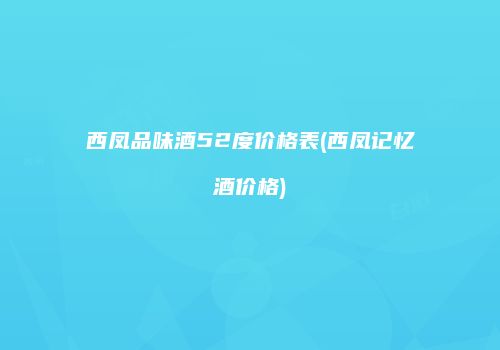 西凤品味酒52度价格表(西凤记忆酒价格)
