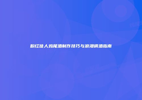 粉红佳人鸡尾酒制作技巧与浪漫调酒指南