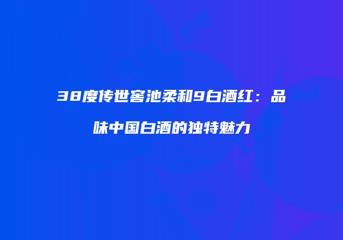 38度传世窖池柔和9白酒红：品味中国白酒的独特魅力