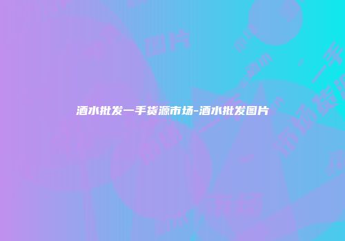 酒水批发一手货源市场-酒水批发图片
