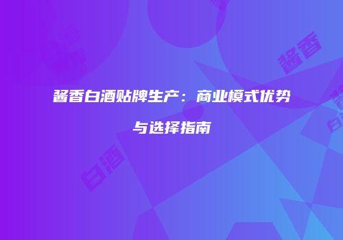 酱香白酒贴牌生产：商业模式优势与选择指南