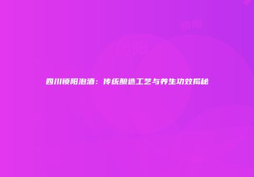 四川锁阳泡酒：传统酿造工艺与养生功效揭秘