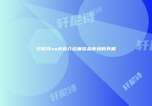 轩尼诗xo水货介绍奢侈品市场的真相