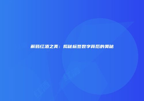 解码红酒之美：揭秘标签数字背后的奥秘