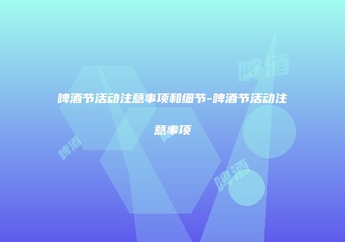 啤酒节活动注意事项和细节-啤酒节活动注意事项