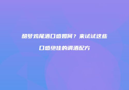 酷梦鸡尾酒口感如何？来试试这些口感绝佳的调酒配方