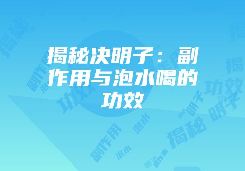 揭秘决明子：副作用与泡水喝的功效