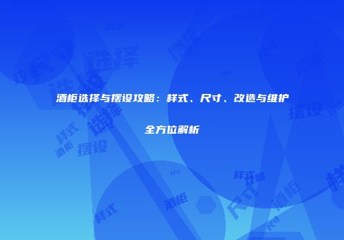酒柜选择与摆设攻略：样式、尺寸、改造与维护全方位解析