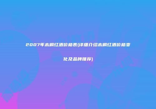 2007年木桐红酒价格表(详细介绍木桐红酒价格变化及品牌推荐)