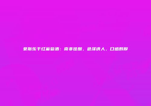 豪斯乐干红葡萄酒：南非佳酿，色泽诱人，口感醇厚