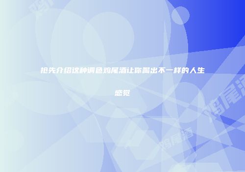 抢先介绍这种调色鸡尾酒让你喝出不一样的人生感觉