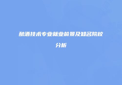 酿酒技术专业就业前景及知名院校分析