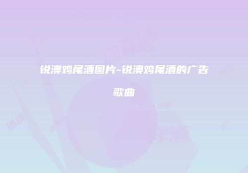 锐澳鸡尾酒图片-锐澳鸡尾酒的广告歌曲