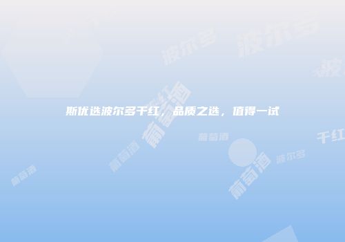 斯优选波尔多干红，品质之选，值得一试