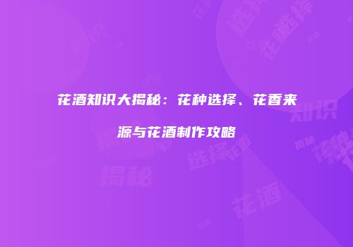 花酒知识大揭秘：花种选择、花香来源与花酒制作攻略