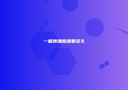 一瓶啤酒醒酒要多久