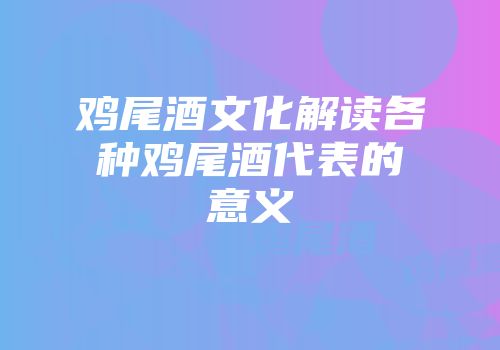 鸡尾酒文化解读各种鸡尾酒代表的意义