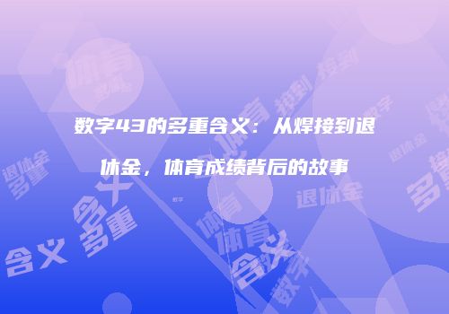 数字43的多重含义：从焊接到退休金，体育成绩背后的故事