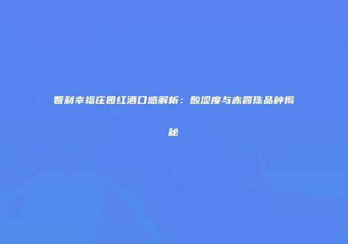 智利幸福庄园红酒口感解析：酸涩度与赤霞珠品种揭秘