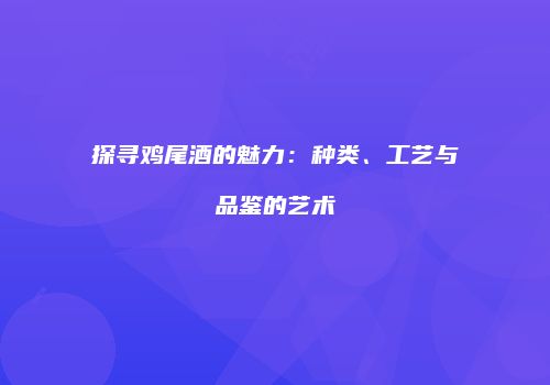 探寻鸡尾酒的魅力：种类、工艺与品鉴的艺术