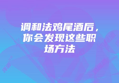调和法鸡尾酒后，你会发现这些职场方法