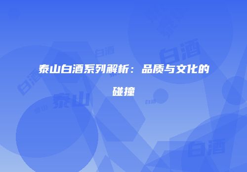 泰山白酒系列解析：品质与文化的碰撞